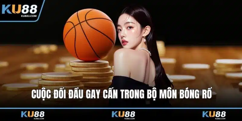 Thể Thao KU88 – Thế Giới Giải Trí Cá Cược Đỉnh Cao 3 Cuộc đối đầu gay cấn trong bộ môn bóng rổ