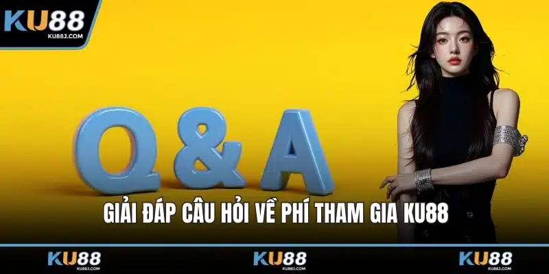 KU88 11 Giải đáp câu hỏi về phí tham gia KU88
