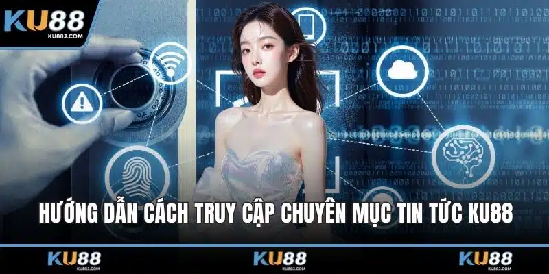 Hướng dẫn cách truy cập chuyên mục tin tức KU88