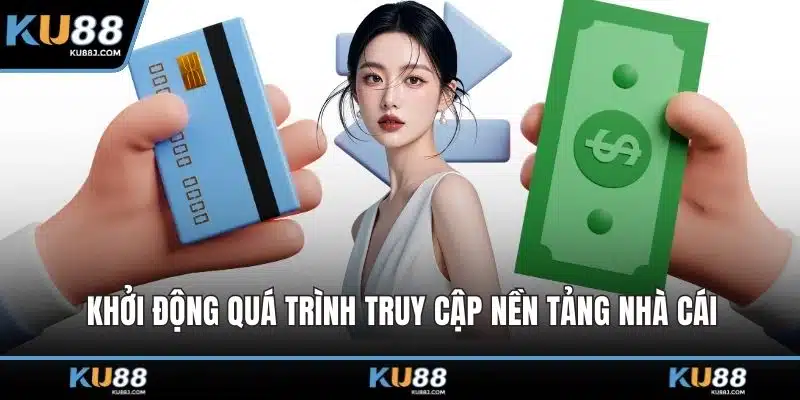 Nạp Tiền KU88 – Cập Bến Nhanh, Nhận Thưởng Siêu Tốc 4 Khởi động quá trình truy cập nền tảng nhà cái