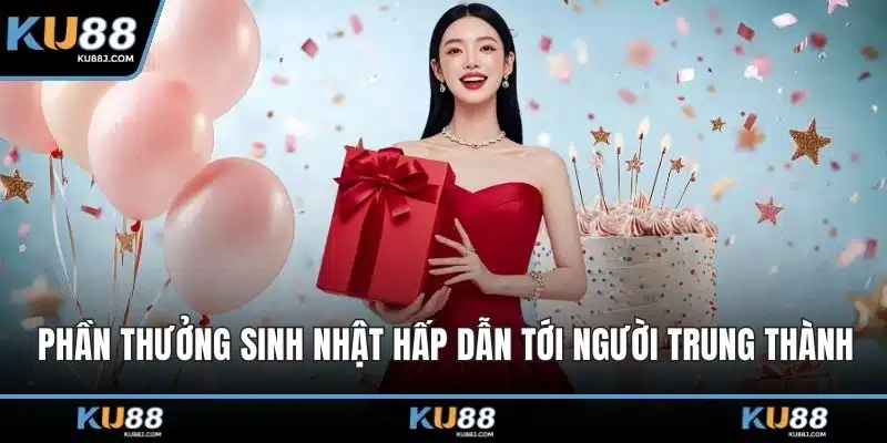 Khuyến Mãi KU88 – Bùng Nổ Ưu Đãi Siêu Đã Cho Người Chơi 3 Phần thưởng sinh nhật hấp dẫn tới người trung thành