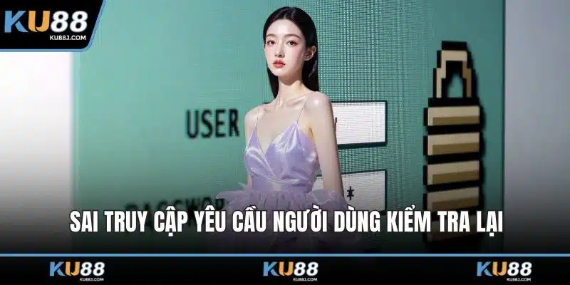 Đăng Nhập KU88 – Mở Khóa Trải Nghiệm Cá Cược Đẳng Cấp 2 Sai truy cập yêu cầu người dùng kiểm tra lại